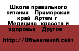 Школа правильного питания - Приморский край, Артем г. Медицина, красота и здоровье » Другое   